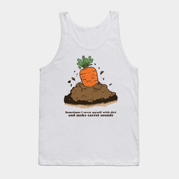 Sometimes I cover myself with dirt and make carrot sounds Tank Top by Made by Popular Demand